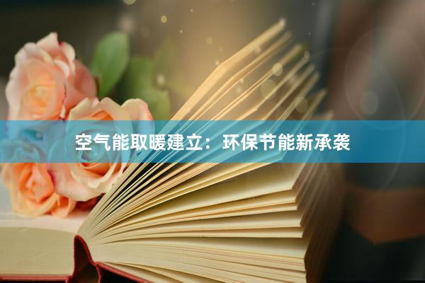 空气能取暖建立：环保节能新承袭