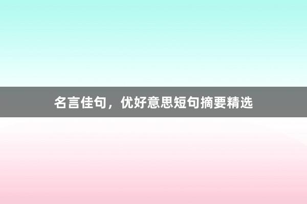 名言佳句，优好意思短句摘要精选