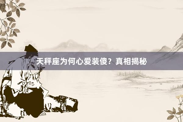 天秤座为何心爱装傻？真相揭秘