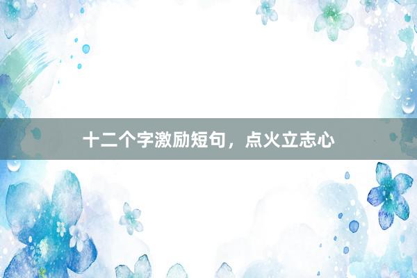 十二个字激励短句，点火立志心